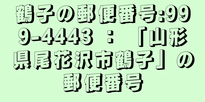 鶴子の郵便番号:999-4443 ： 「山形県尾花沢市鶴子」の郵便番号