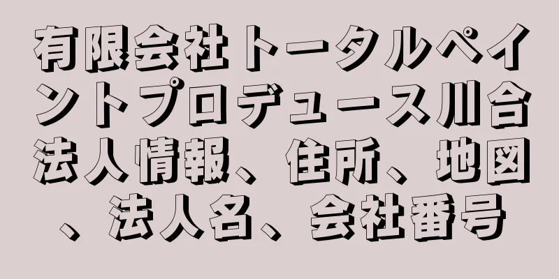 有限会社トータルペイントプロデュース川合法人情報、住所、地図、法人名、会社番号