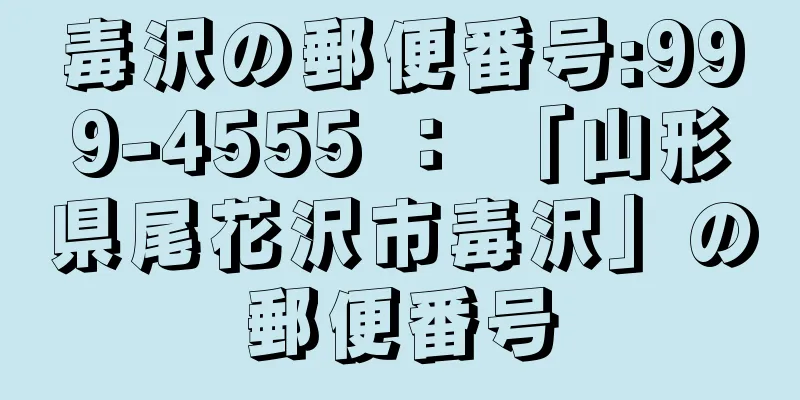 毒沢の郵便番号:999-4555 ： 「山形県尾花沢市毒沢」の郵便番号