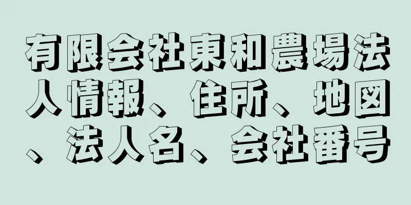 有限会社東和農場法人情報、住所、地図、法人名、会社番号