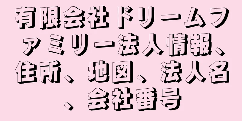 有限会社ドリームファミリー法人情報、住所、地図、法人名、会社番号