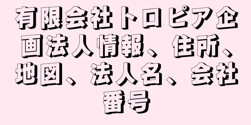 有限会社トロピア企画法人情報、住所、地図、法人名、会社番号