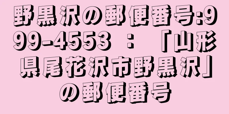 野黒沢の郵便番号:999-4553 ： 「山形県尾花沢市野黒沢」の郵便番号