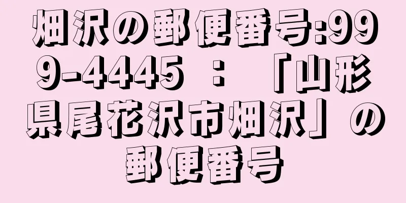 畑沢の郵便番号:999-4445 ： 「山形県尾花沢市畑沢」の郵便番号