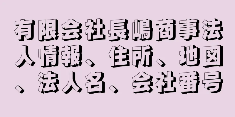 有限会社長嶋商事法人情報、住所、地図、法人名、会社番号