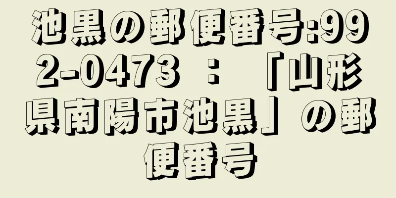 池黒の郵便番号:992-0473 ： 「山形県南陽市池黒」の郵便番号