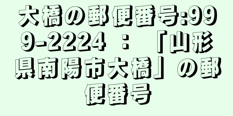 大橋の郵便番号:999-2224 ： 「山形県南陽市大橋」の郵便番号