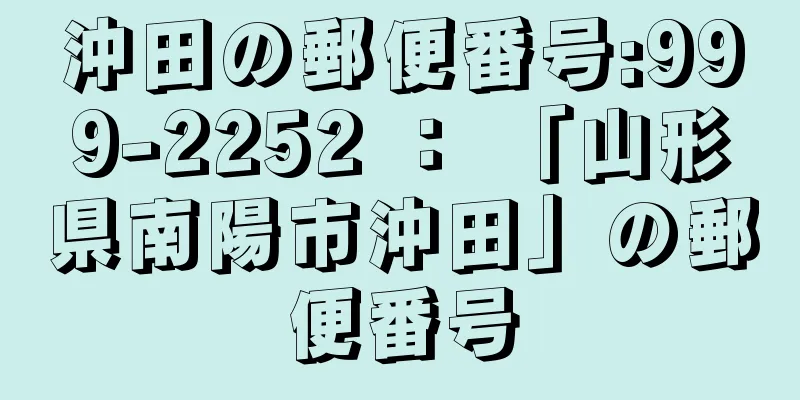 沖田の郵便番号:999-2252 ： 「山形県南陽市沖田」の郵便番号