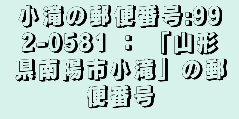 小滝の郵便番号:992-0581 ： 「山形県南陽市小滝」の郵便番号