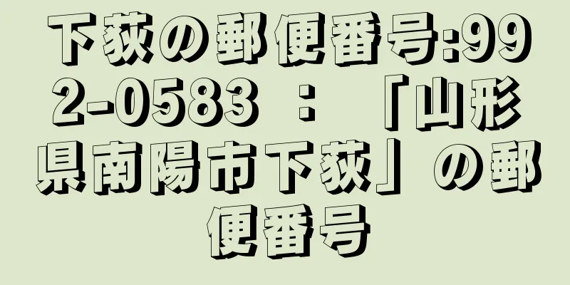 下荻の郵便番号:992-0583 ： 「山形県南陽市下荻」の郵便番号