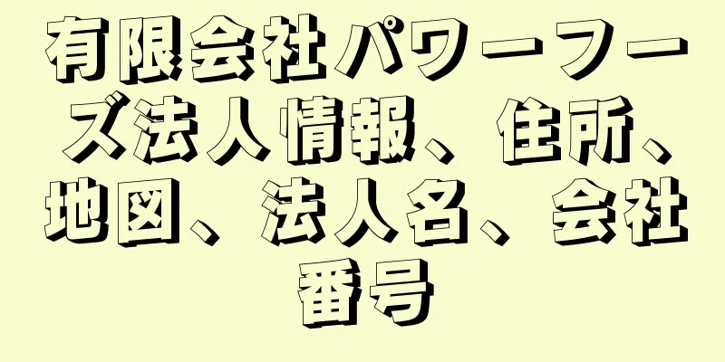 有限会社パワーフーズ法人情報、住所、地図、法人名、会社番号