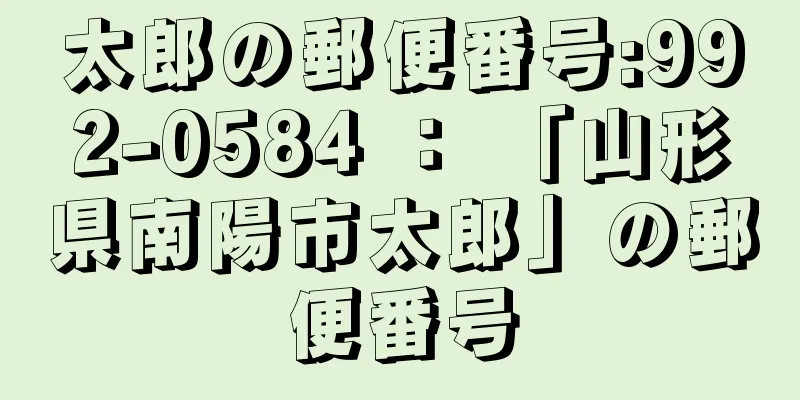 太郎の郵便番号:992-0584 ： 「山形県南陽市太郎」の郵便番号