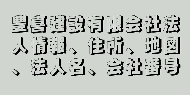 豊喜建設有限会社法人情報、住所、地図、法人名、会社番号