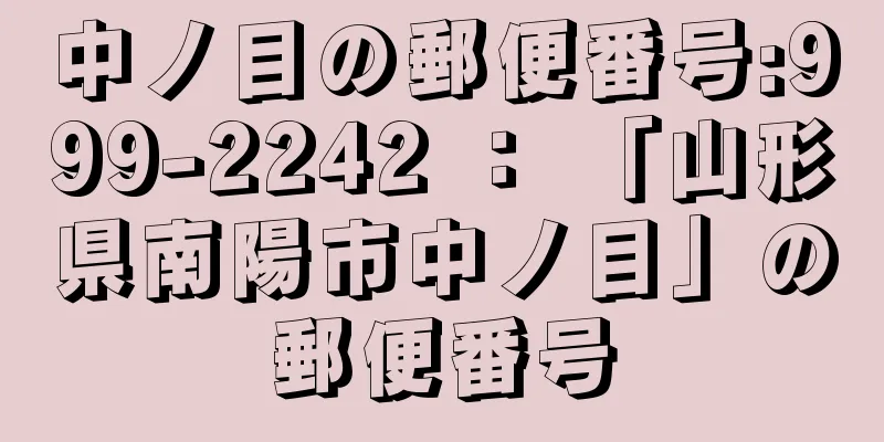 中ノ目の郵便番号:999-2242 ： 「山形県南陽市中ノ目」の郵便番号