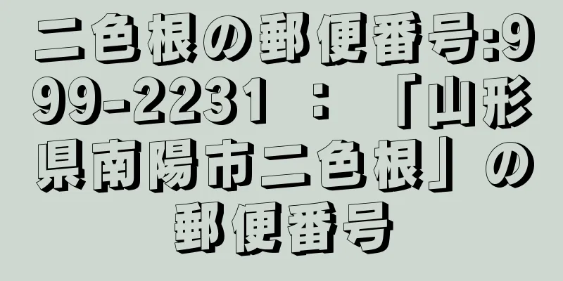 二色根の郵便番号:999-2231 ： 「山形県南陽市二色根」の郵便番号