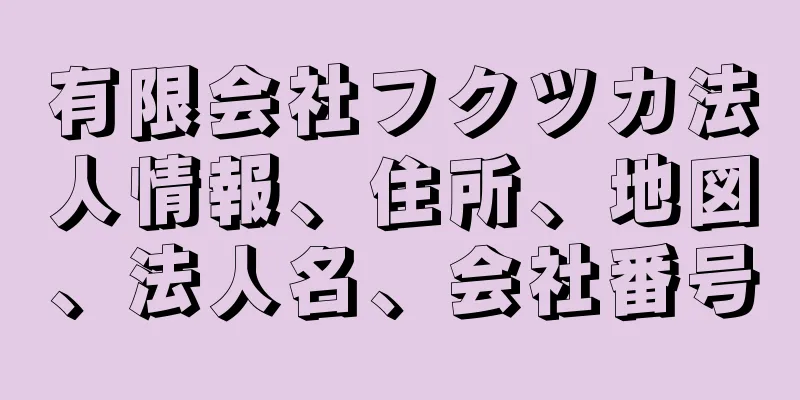 有限会社フクツカ法人情報、住所、地図、法人名、会社番号