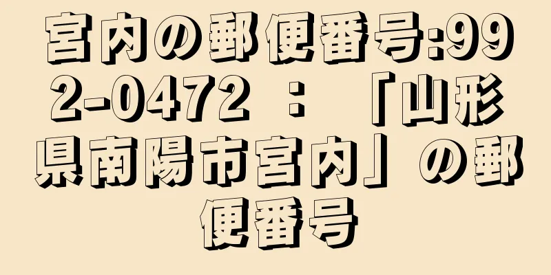 宮内の郵便番号:992-0472 ： 「山形県南陽市宮内」の郵便番号