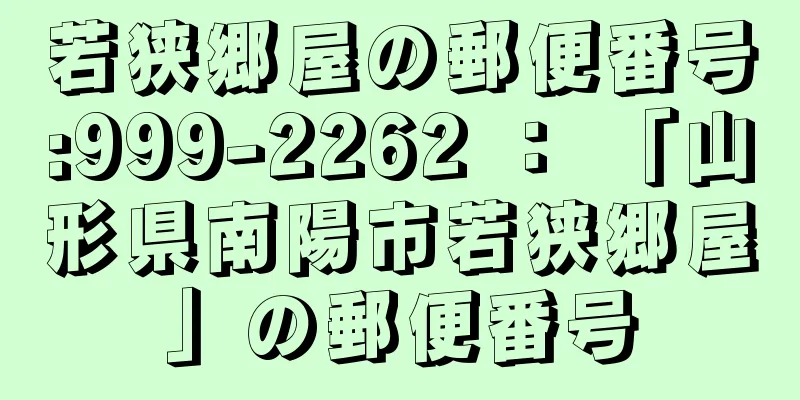 若狭郷屋の郵便番号:999-2262 ： 「山形県南陽市若狭郷屋」の郵便番号