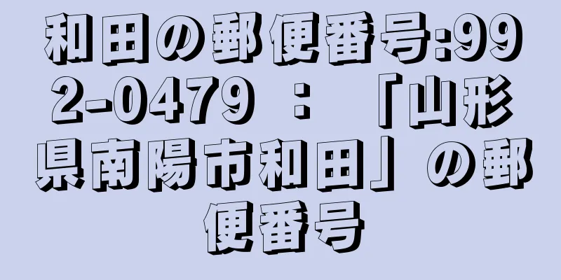 和田の郵便番号:992-0479 ： 「山形県南陽市和田」の郵便番号