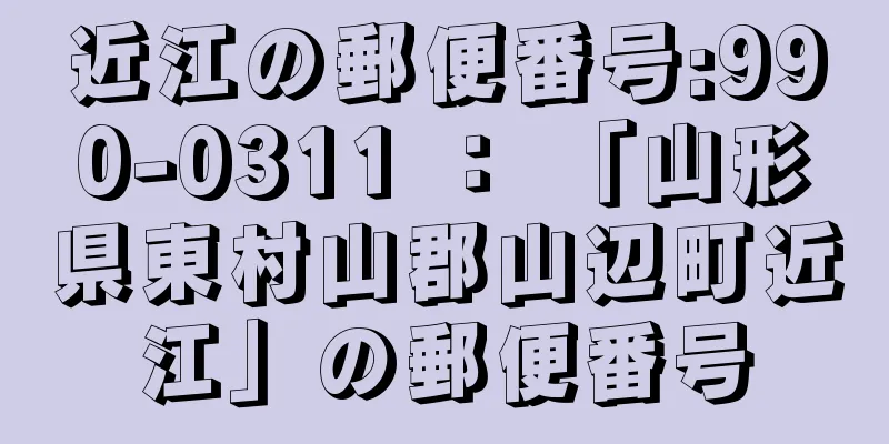 近江の郵便番号:990-0311 ： 「山形県東村山郡山辺町近江」の郵便番号