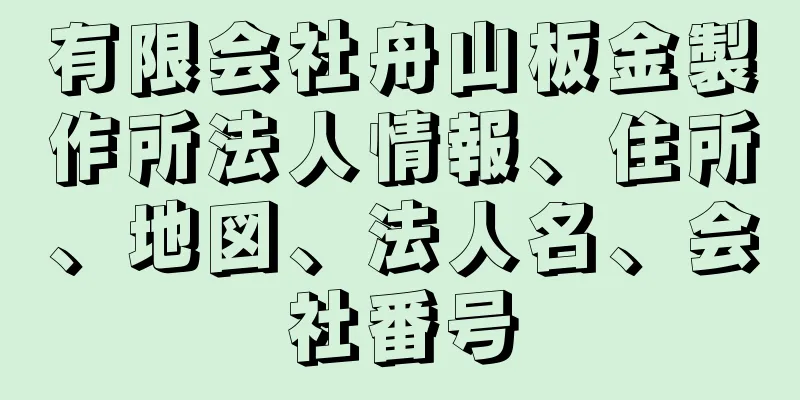 有限会社舟山板金製作所法人情報、住所、地図、法人名、会社番号