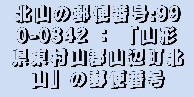 北山の郵便番号:990-0342 ： 「山形県東村山郡山辺町北山」の郵便番号