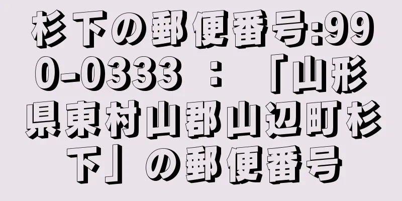 杉下の郵便番号:990-0333 ： 「山形県東村山郡山辺町杉下」の郵便番号