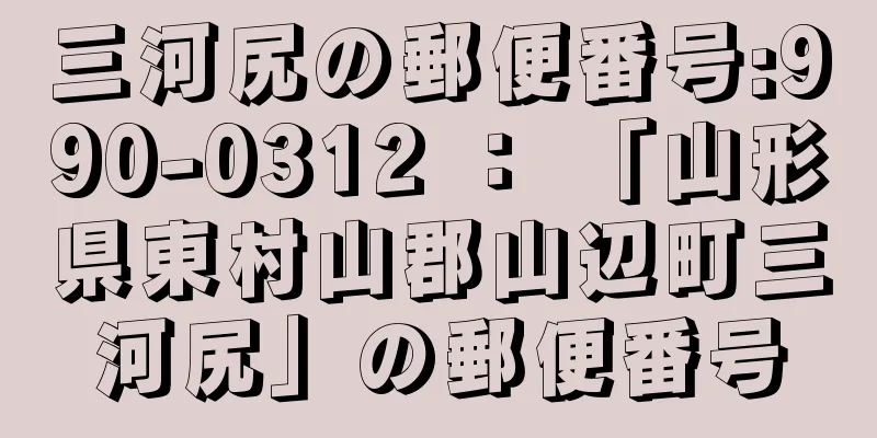 三河尻の郵便番号:990-0312 ： 「山形県東村山郡山辺町三河尻」の郵便番号