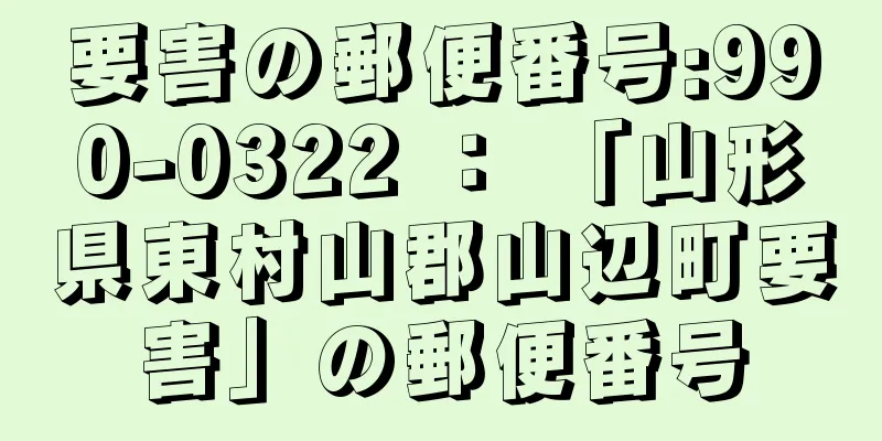 要害の郵便番号:990-0322 ： 「山形県東村山郡山辺町要害」の郵便番号