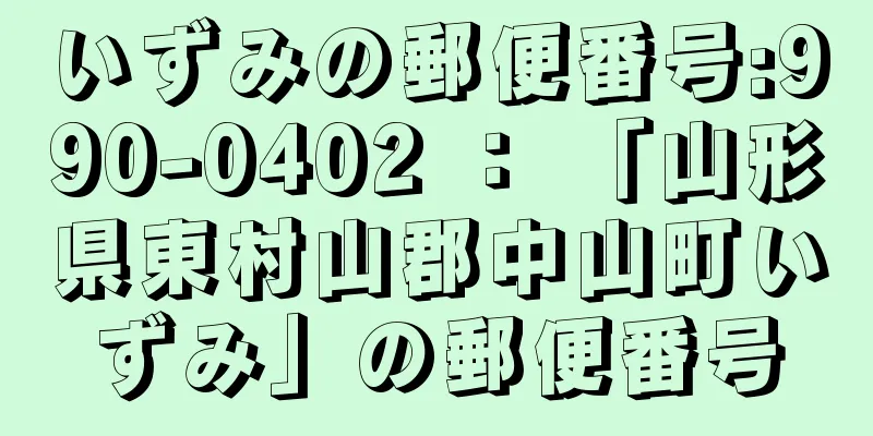 いずみの郵便番号:990-0402 ： 「山形県東村山郡中山町いずみ」の郵便番号