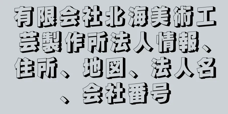 有限会社北海美術工芸製作所法人情報、住所、地図、法人名、会社番号