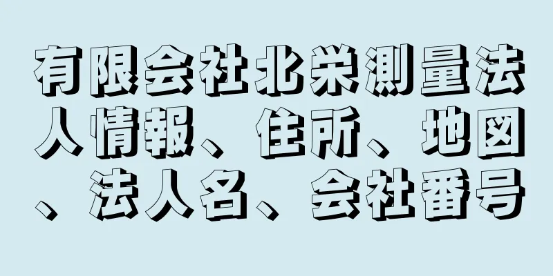 有限会社北栄測量法人情報、住所、地図、法人名、会社番号