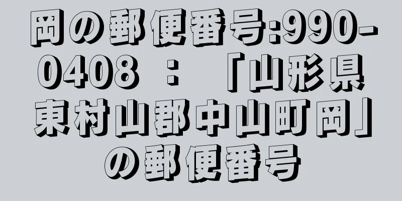 岡の郵便番号:990-0408 ： 「山形県東村山郡中山町岡」の郵便番号