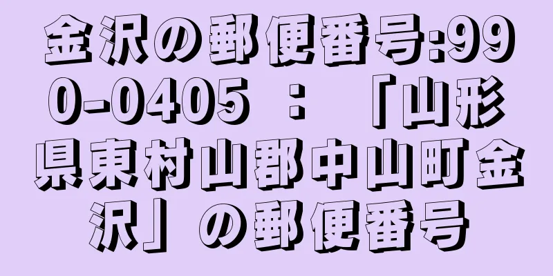 金沢の郵便番号:990-0405 ： 「山形県東村山郡中山町金沢」の郵便番号