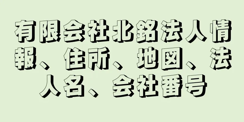 有限会社北銘法人情報、住所、地図、法人名、会社番号