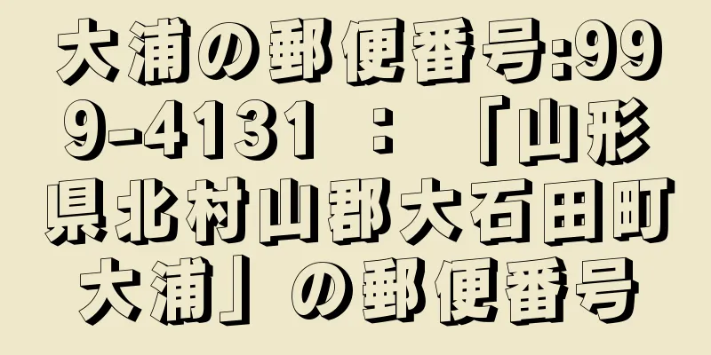 大浦の郵便番号:999-4131 ： 「山形県北村山郡大石田町大浦」の郵便番号