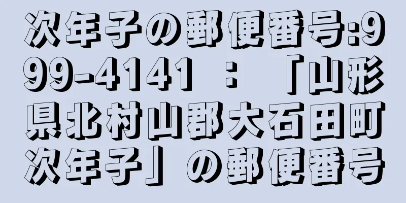 次年子の郵便番号:999-4141 ： 「山形県北村山郡大石田町次年子」の郵便番号