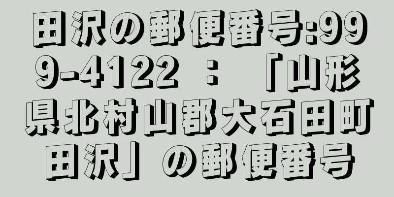 田沢の郵便番号:999-4122 ： 「山形県北村山郡大石田町田沢」の郵便番号