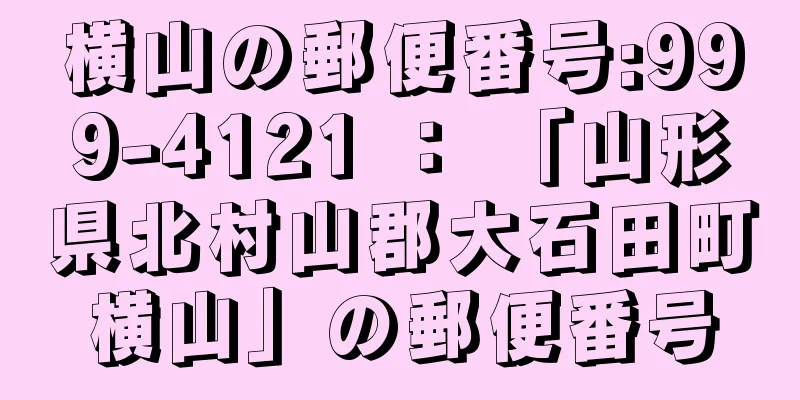 横山の郵便番号:999-4121 ： 「山形県北村山郡大石田町横山」の郵便番号