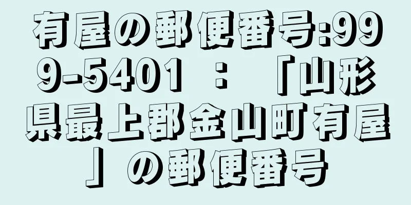 有屋の郵便番号:999-5401 ： 「山形県最上郡金山町有屋」の郵便番号