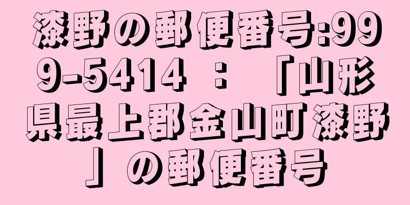 漆野の郵便番号:999-5414 ： 「山形県最上郡金山町漆野」の郵便番号