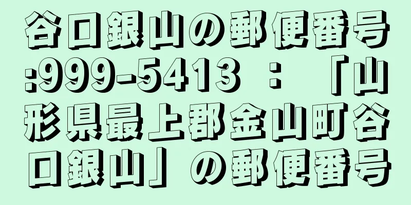 谷口銀山の郵便番号:999-5413 ： 「山形県最上郡金山町谷口銀山」の郵便番号