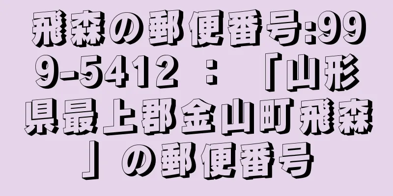 飛森の郵便番号:999-5412 ： 「山形県最上郡金山町飛森」の郵便番号