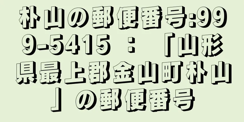 朴山の郵便番号:999-5415 ： 「山形県最上郡金山町朴山」の郵便番号