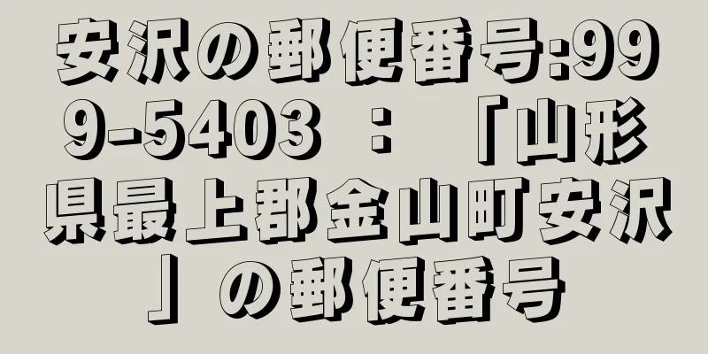 安沢の郵便番号:999-5403 ： 「山形県最上郡金山町安沢」の郵便番号