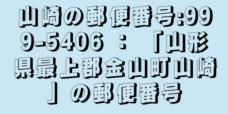 山崎の郵便番号:999-5406 ： 「山形県最上郡金山町山崎」の郵便番号