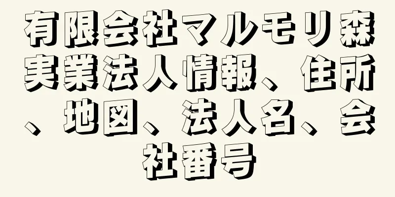 有限会社マルモリ森実業法人情報、住所、地図、法人名、会社番号