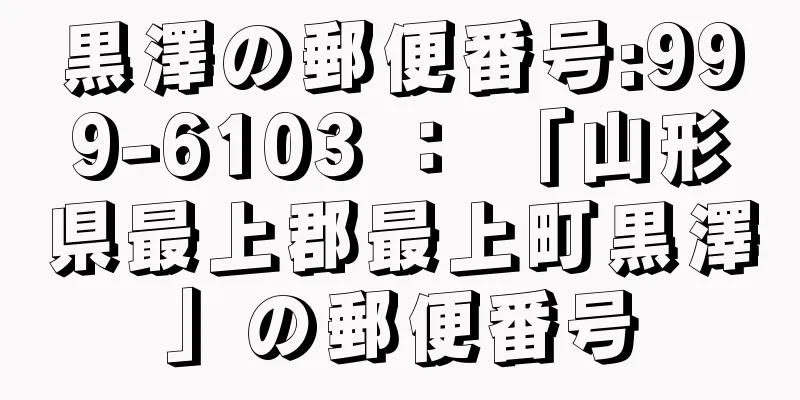 黒澤の郵便番号:999-6103 ： 「山形県最上郡最上町黒澤」の郵便番号