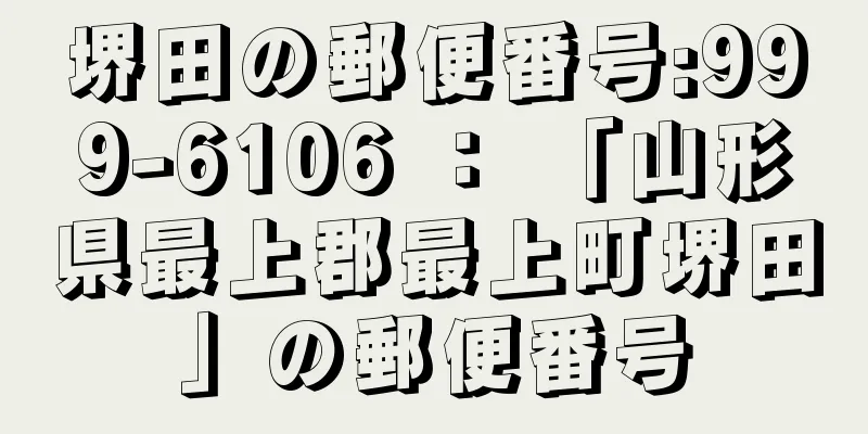 堺田の郵便番号:999-6106 ： 「山形県最上郡最上町堺田」の郵便番号