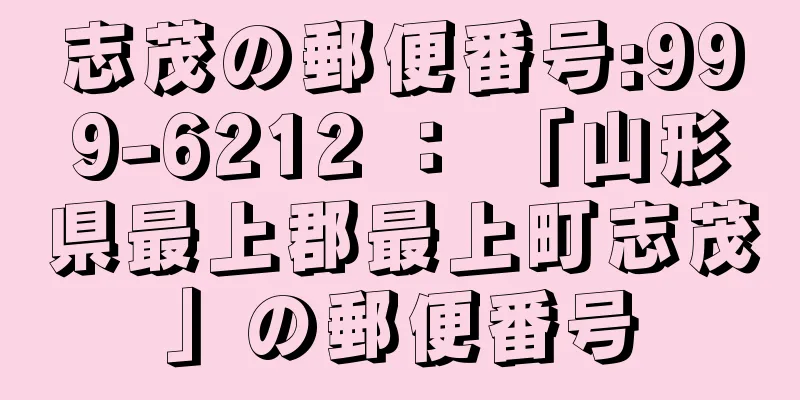 志茂の郵便番号:999-6212 ： 「山形県最上郡最上町志茂」の郵便番号